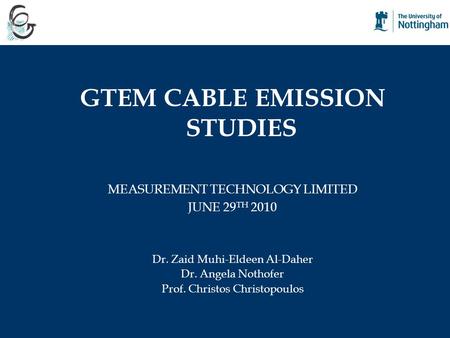 GTEM CABLE EMISSION STUDIES MEASUREMENT TECHNOLOGY LIMITED JUNE 29 TH 2010 Dr. Zaid Muhi-Eldeen Al-Daher Dr. Angela Nothofer Prof. Christos Christopoulos.