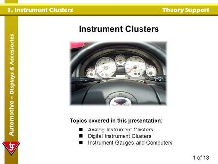 1. Instrument Clusters Theory Support Automotive – Displays & Accessories 1 of 13 Instrument Clusters Topics covered in this presentation: Analog Instrument.