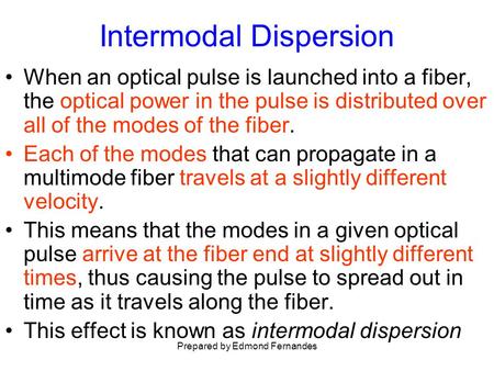 Intermodal Dispersion When an optical pulse is launched into a fiber, the optical power in the pulse is distributed over all of the modes of the fiber.