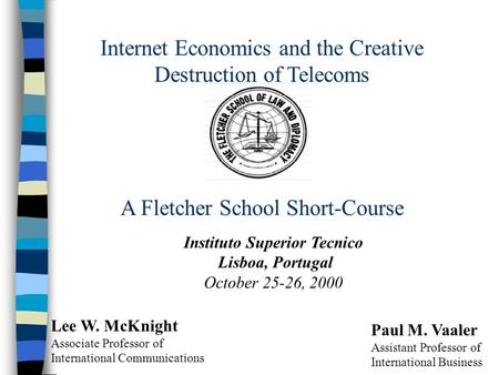 Internet Economics and the Creative Destruction of Telecoms A Fletcher School Short-Course Instituto Superior Tecnico Lisboa, Portugal October 25-26, 2000.