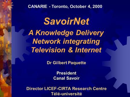 SavoirNet A Knowledge Delivery Network integrating Television & Internet Dr Gilbert PaquettePresident Canal Savoir Director LICEF-CIRTA Research Centre.