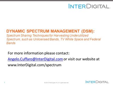 1 © 2013 InterDigital, Inc. All rights reserved. DYNAMIC SPECTRUM MANAGEMENT (DSM): Spectrum Sharing Techniques for Harvesting Underutilized Spectrum,