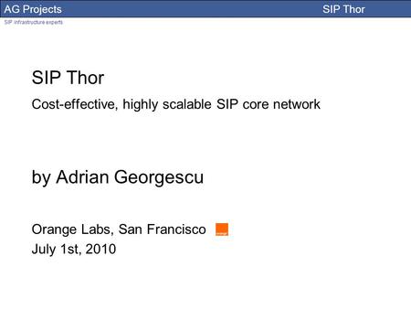 AG Projects SIP Thor SIP infrastructure experts Adrian Georgescu SIP Thor Cost-effective, highly scalable SIP core network by Adrian Georgescu Orange Labs,