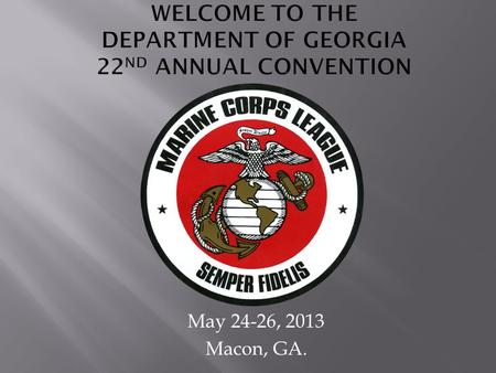 May 24-26, 2013 Macon, GA. 3 Mission Statement Members of the Marine Corps League join together in camaraderie and fellowship for the purpose of preserving.