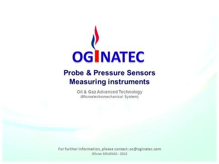 For further information, please contact: Olivier SOUSSAC - 2012 Probe & Pressure Sensors Measuring instruments Oil & Gaz Advanced Technology.