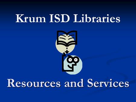 Resources and Services Krum ISD Libraries. We can help you with our resources and services!