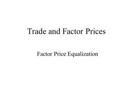 Trade and Factor Prices Factor Price Equalization.