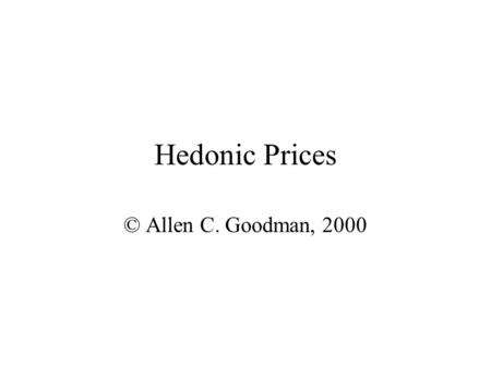 Hedonic Prices © Allen C. Goodman, 2000 Hedonic Price Analysis It became clear in the 1960s that for many types of analyses one wanted to look at the.
