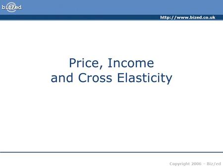 Copyright 2006 – Biz/ed Price, Income and Cross Elasticity.