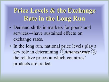 Price Levels & the Exchange Rate in the Long Run Demand shifts in markets for goods and serviceshave sustained effects on exchange rates. interest rateIn.