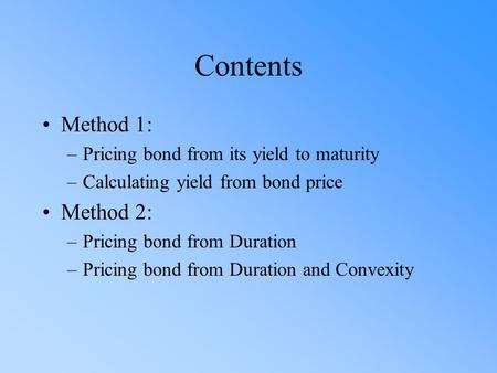 Contents Method 1: –Pricing bond from its yield to maturity –Calculating yield from bond price Method 2: –Pricing bond from Duration –Pricing bond from.