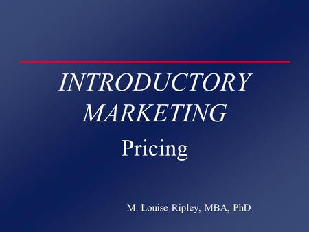 INTRODUCTORY MARKETING Pricing M. Louise Ripley, MBA, PhD.