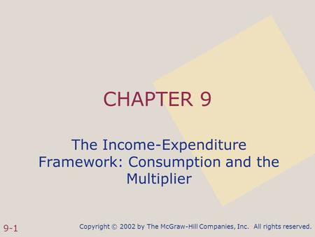 Copyright © 2002 by The McGraw-Hill Companies, Inc. All rights reserved. 9-1 CHAPTER 9 The Income-Expenditure Framework: Consumption and the Multiplier.