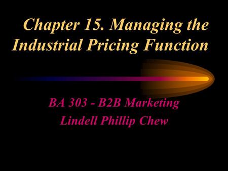Chapter 15. Managing the Industrial Pricing Function BA 303 - B2B Marketing Lindell Phillip Chew.
