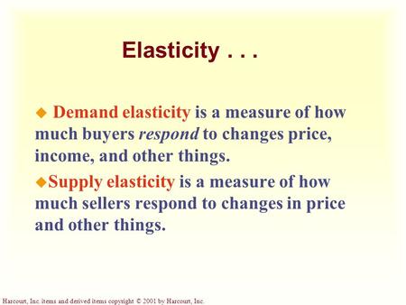 Harcourt, Inc. items and derived items copyright © 2001 by Harcourt, Inc. Elasticity... u Demand elasticity is a measure of how much buyers respond to.