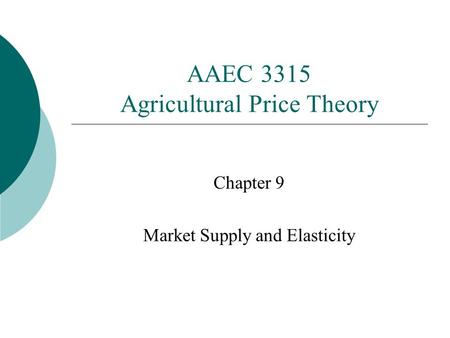AAEC 3315 Agricultural Price Theory Chapter 9 Market Supply and Elasticity.
