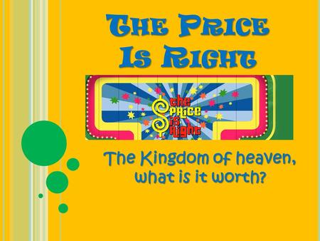 T HE P RICE I S R IGHT The Kingdom of heaven, what is it worth?