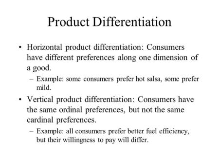 Product Differentiation Horizontal product differentiation: Consumers have different preferences along one dimension of a good. –Example: some consumers.