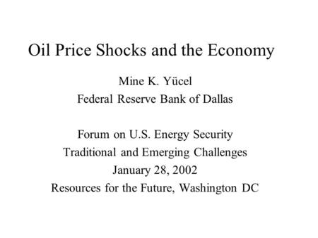 Oil Price Shocks and the Economy Mine K. Yücel Federal Reserve Bank of Dallas Forum on U.S. Energy Security Traditional and Emerging Challenges January.