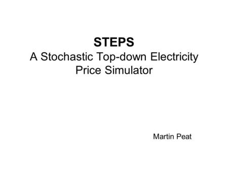 STEPS A Stochastic Top-down Electricity Price Simulator Martin Peat.