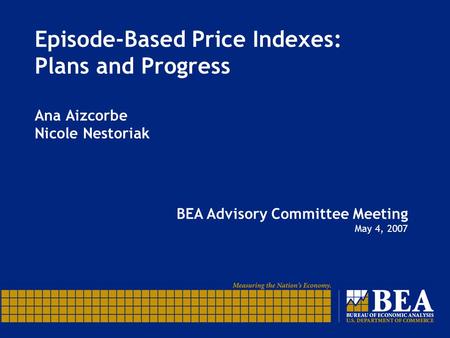 Episode-Based Price Indexes: Plans and Progress Ana Aizcorbe Nicole Nestoriak BEA Advisory Committee Meeting May 4, 2007.