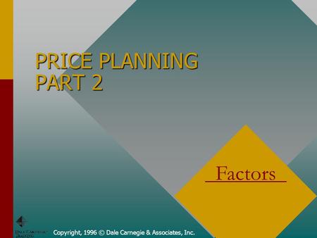 Copyright, 1996 © Dale Carnegie & Associates, Inc. PRICE PLANNING PART 2 Factors.