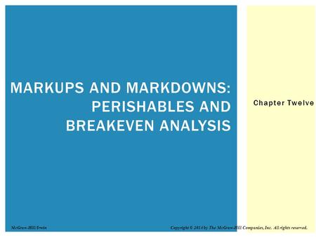 Chapter Twelve MARKUPS AND MARKDOWNS: PERISHABLES AND BREAKEVEN ANALYSIS Copyright © 2014 by The McGraw-Hill Companies, Inc. All rights reserved.McGraw-Hill/Irwin.