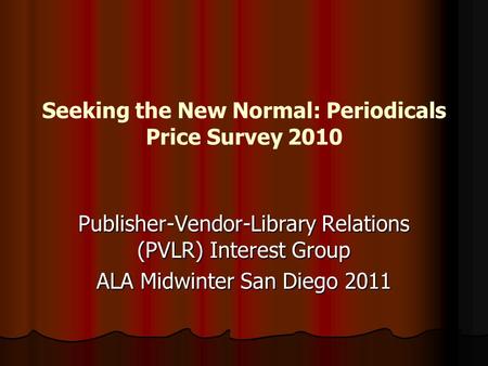 Seeking the New Normal: Periodicals Price Survey 2010 Publisher-Vendor-Library Relations (PVLR) Interest Group ALA Midwinter San Diego 2011.