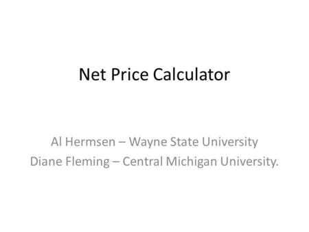 Net Price Calculator Al Hermsen – Wayne State University Diane Fleming – Central Michigan University.