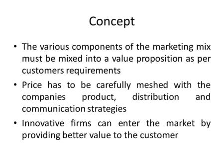 Concept The various components of the marketing mix must be mixed into a value proposition as per customers requirements Price has to be carefully meshed.