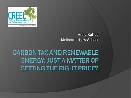 Anne Kallies Melbourne Law School. The discussion in Australia All about the price? ALP – $20-30 per tonne Greens – more than $40 per tonne Business council.