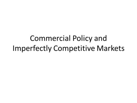Commercial Policy and Imperfectly Competitive Markets.