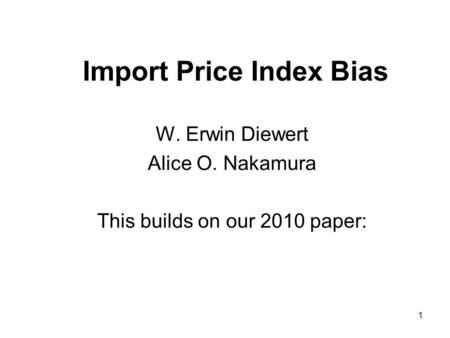 1 Import Price Index Bias W. Erwin Diewert Alice O. Nakamura This builds on our 2010 paper: