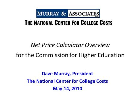 Net Price Calculator Overview for the Commission for Higher Education Dave Murray, President The National Center for College Costs May 14, 2010.
