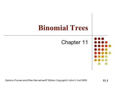 Options, Futures, and Other Derivatives 6 th Edition, Copyright © John C. Hull 2005 11.1 Binomial Trees Chapter 11.