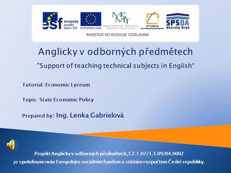 Tutorial: Economic Lyceum Topic: State Economic Policy Prepared by : Ing. Lenka Gabrielová Projekt Anglicky v odborných předmětech, CZ.1.07/1.3.09/04.0002.