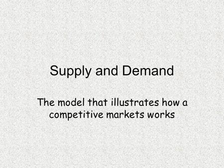The model that illustrates how a competitive markets works