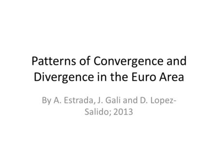 Patterns of Convergence and Divergence in the Euro Area By A. Estrada, J. Gali and D. Lopez- Salido; 2013.