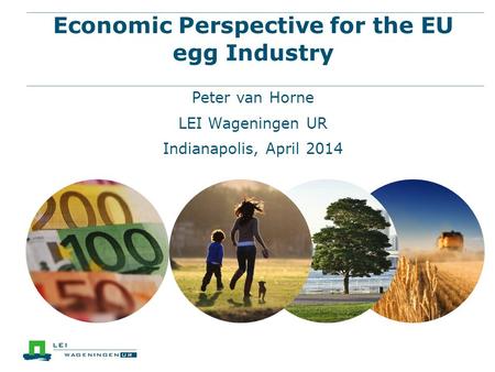 Economic Perspective for the EU egg Industry Peter van Horne LEI Wageningen UR Indianapolis, April 2014.