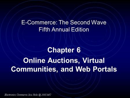 E-Commerce: The Second Wave Fifth Annual Edition Chapter 6 Online Auctions, Virtual Communities, and Web Portals.