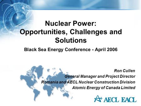Nuclear Power: Opportunities, Challenges and Solutions Black Sea Energy Conference - April 2006 Ron Cullen General Manager and Project Director Romania.