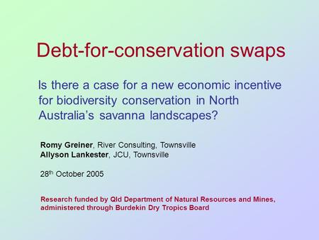 Debt-for-conservation swaps Is there a case for a new economic incentive for biodiversity conservation in North Australias savanna landscapes? Romy Greiner,