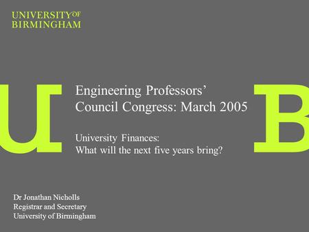 Engineering Professors Council Congress: March 2005 University Finances: What will the next five years bring? Dr Jonathan Nicholls Registrar and Secretary.