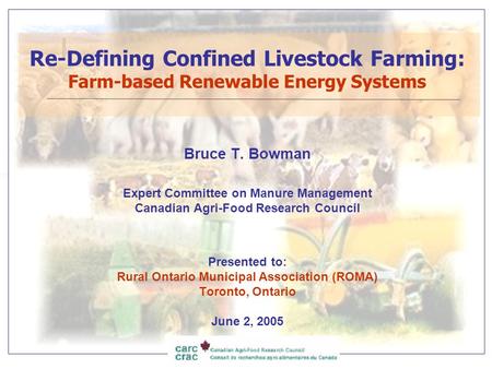 Re-Defining Confined Livestock Farming: Farm-based Renewable Energy Systems Bruce T. Bowman Expert Committee on Manure Management Canadian Agri-Food Research.