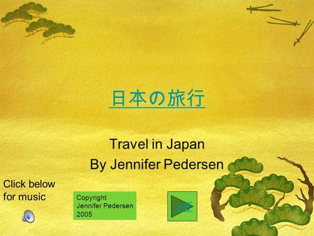 Travel in Japan By Jennifer Pedersen Click below for music Copyright Jennifer Pedersen 2005.