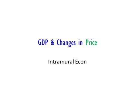 GDP & Changes in Price Intramural Econ. Price Index Inflation is a rise in the general price level It distorts economic statistics To remove distortions,
