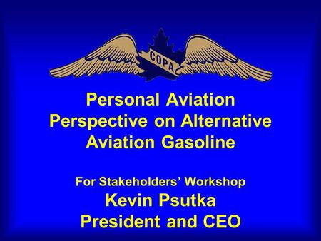 Personal Aviation Perspective on Alternative Aviation Gasoline For Stakeholders Workshop Kevin Psutka President and CEO.