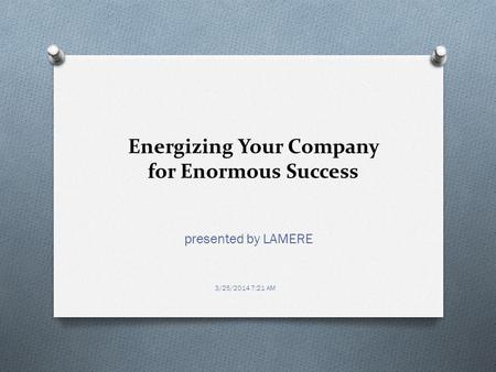 Energizing Your Company for Enormous Success presented by LAMERE 3/25/2014 7:21 AM.