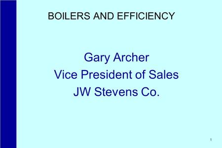 1 BOILERS AND EFFICIENCY Gary Archer Vice President of Sales JW Stevens Co.