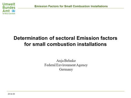 Emission Factors for Small Combustion Installations 28.04.08 Anja Behnke Federal Environment Agency Germany Determination of sectoral Emission factors.